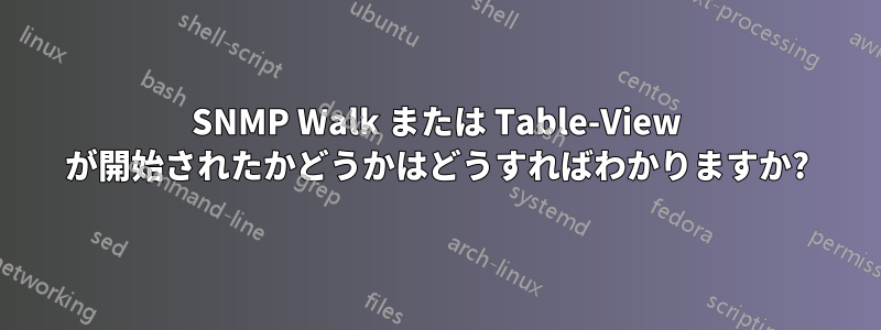 SNMP Walk または Table-View が開始されたかどうかはどうすればわかりますか?