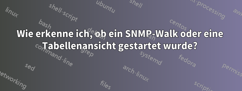 Wie erkenne ich, ob ein SNMP-Walk oder eine Tabellenansicht gestartet wurde?