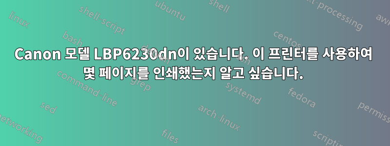 Canon 모델 LBP6230dn이 있습니다. 이 프린터를 사용하여 몇 페이지를 인쇄했는지 알고 싶습니다.