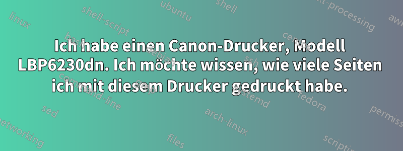 Ich habe einen Canon-Drucker, Modell LBP6230dn. Ich möchte wissen, wie viele Seiten ich mit diesem Drucker gedruckt habe.