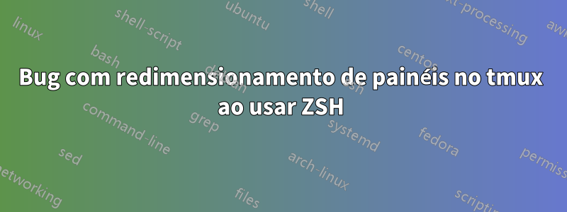 Bug com redimensionamento de painéis no tmux ao usar ZSH