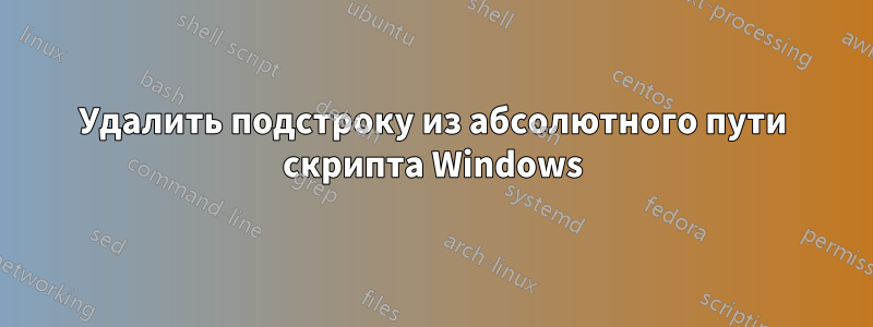 Удалить подстроку из абсолютного пути скрипта Windows