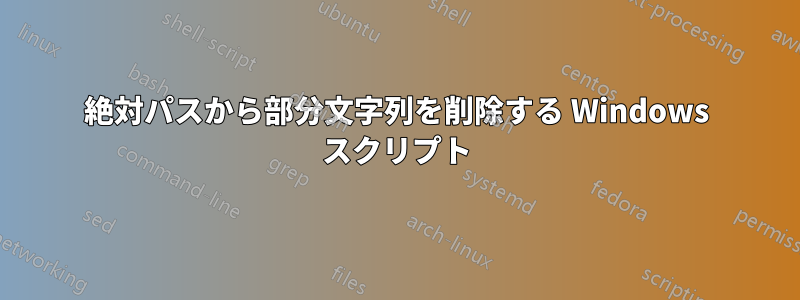 絶対パスから部分文字列を削除する Windows スクリプト