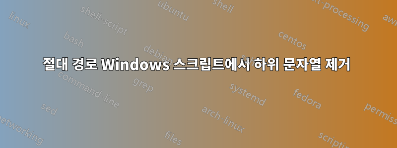 절대 경로 Windows 스크립트에서 하위 문자열 제거