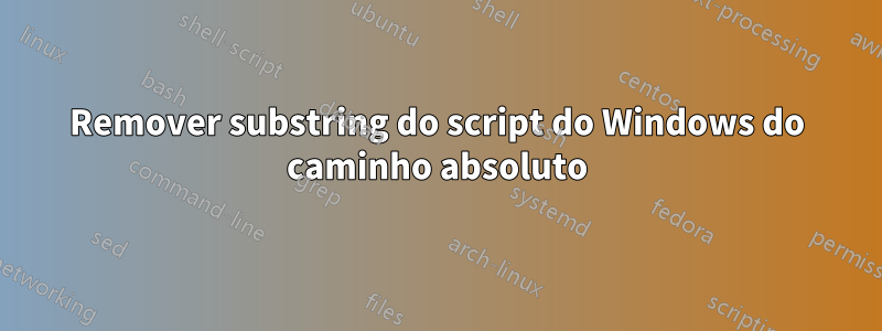 Remover substring do script do Windows do caminho absoluto