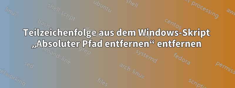 Teilzeichenfolge aus dem Windows-Skript „Absoluter Pfad entfernen“ entfernen