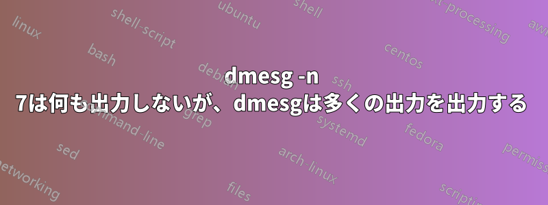 dmesg -n 7は何も出力しないが、dmesgは多くの出力を出力する