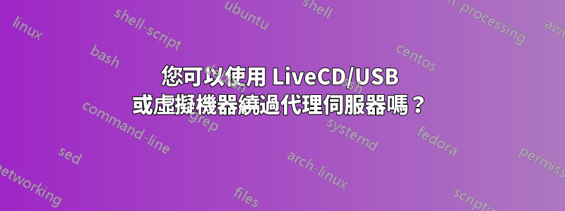 您可以使用 LiveCD/USB 或虛擬機器繞過代理伺服器嗎？