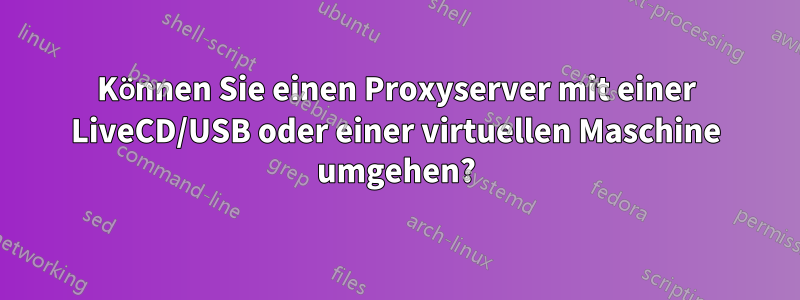 Können Sie einen Proxyserver mit einer LiveCD/USB oder einer virtuellen Maschine umgehen?