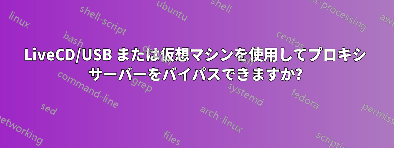 LiveCD/USB または仮想マシンを使用してプロキシ サーバーをバイパスできますか?