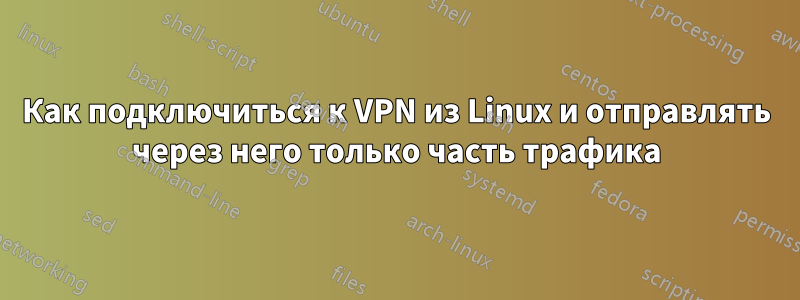 Как подключиться к VPN из Linux и отправлять через него только часть трафика