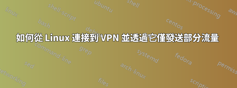 如何從 Linux 連接到 VPN 並透過它僅發送部分流量