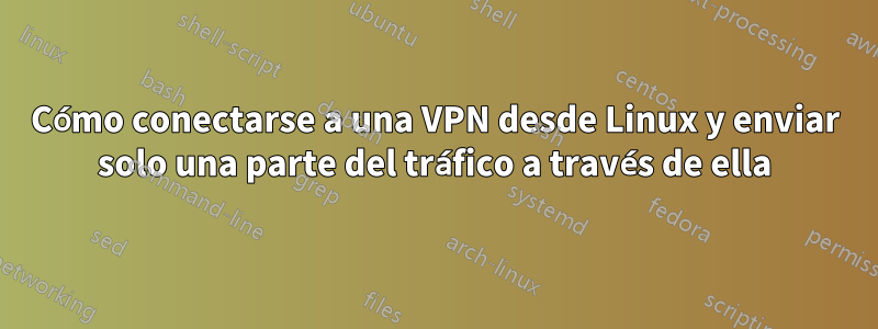 Cómo conectarse a una VPN desde Linux y enviar solo una parte del tráfico a través de ella