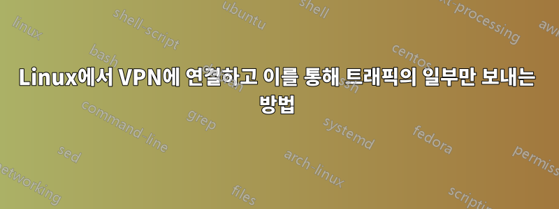 Linux에서 VPN에 연결하고 이를 통해 트래픽의 일부만 보내는 방법