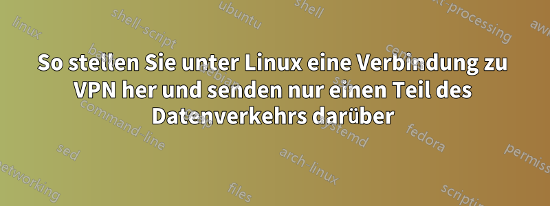 So stellen Sie unter Linux eine Verbindung zu VPN her und senden nur einen Teil des Datenverkehrs darüber