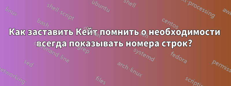 Как заставить Кейт помнить о необходимости всегда показывать номера строк?