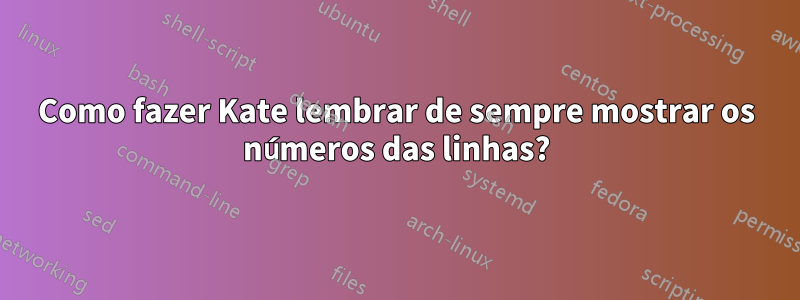 Como fazer Kate lembrar de sempre mostrar os números das linhas?