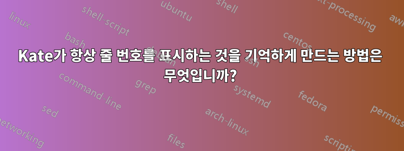 Kate가 항상 줄 번호를 표시하는 것을 기억하게 만드는 방법은 무엇입니까?