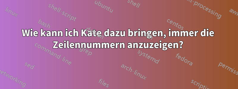 Wie kann ich Kate dazu bringen, immer die Zeilennummern anzuzeigen?