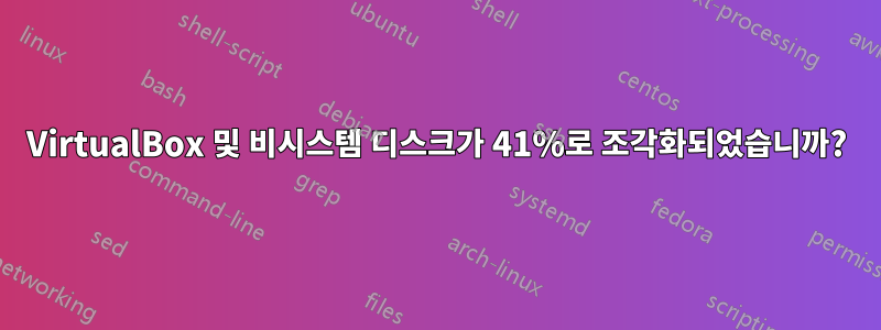 VirtualBox 및 비시스템 디스크가 41%로 조각화되었습니까?