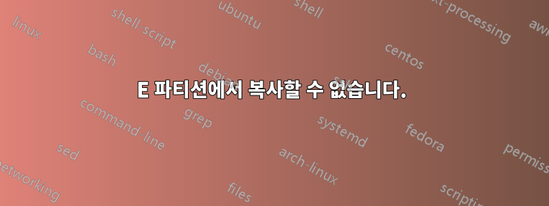 E 파티션에서 복사할 수 없습니다.