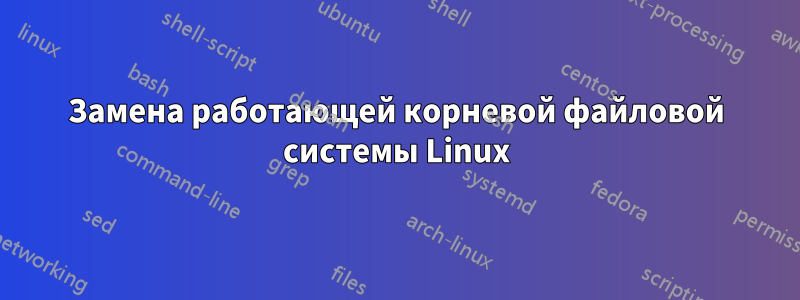 Замена работающей корневой файловой системы Linux