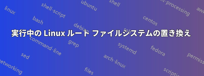 実行中の Linux ルート ファイルシステムの置き換え