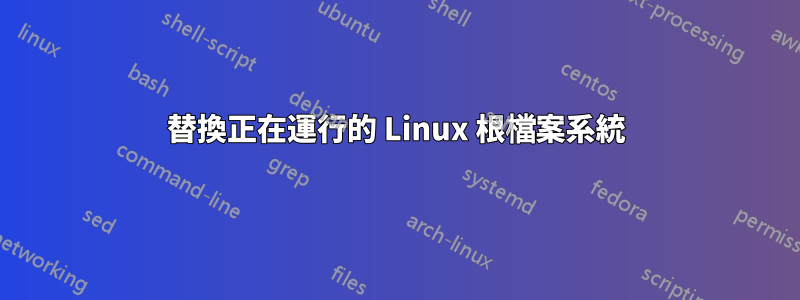 替換正在運行的 Linux 根檔案系統