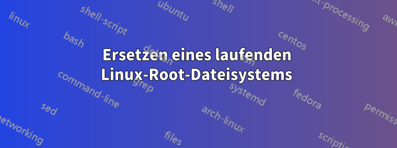 Ersetzen eines laufenden Linux-Root-Dateisystems