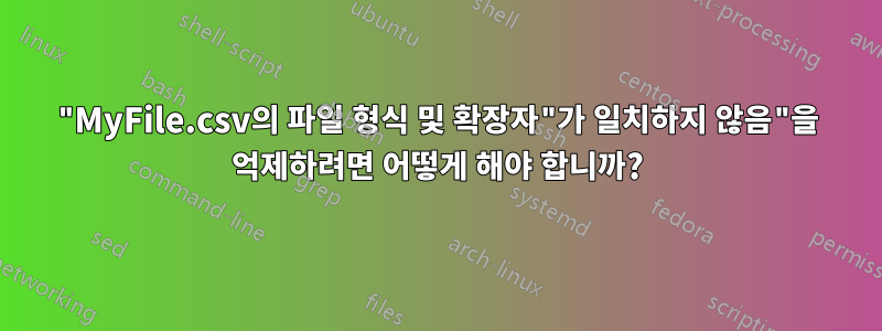 "MyFile.csv의 파일 형식 및 확장자"가 일치하지 않음"을 억제하려면 어떻게 해야 합니까?