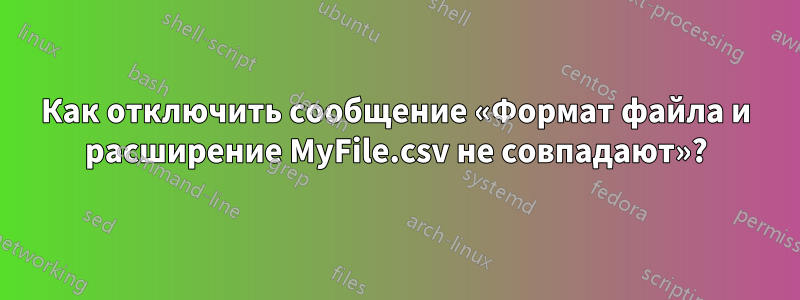 Как отключить сообщение «Формат файла и расширение MyFile.csv не совпадают»?