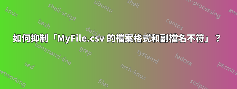 如何抑制「MyFile.csv 的檔案格式和副檔名不符」？