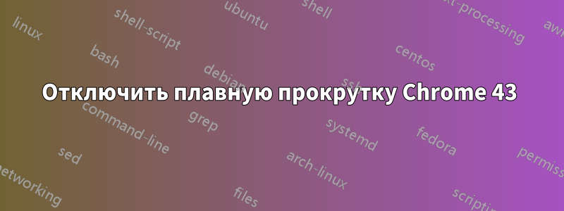 Отключить плавную прокрутку Chrome 43