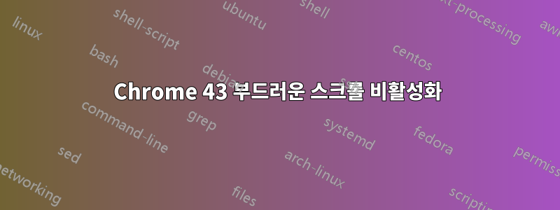 Chrome 43 부드러운 스크롤 비활성화