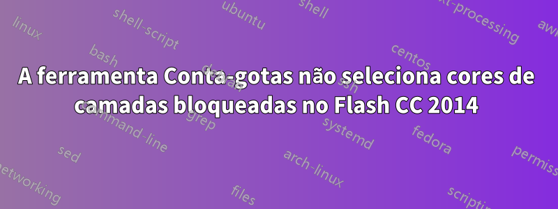 A ferramenta Conta-gotas não seleciona cores de camadas bloqueadas no Flash CC 2014