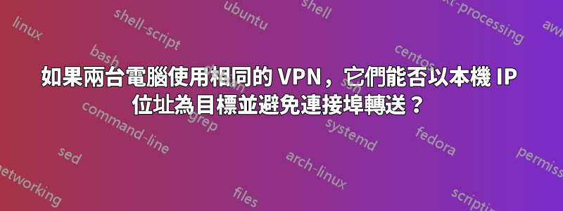 如果兩台電腦使用相同的 VPN，它們能否以本機 IP 位址為目標並避免連接埠轉送？