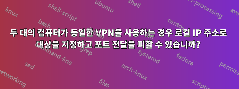 두 대의 컴퓨터가 동일한 VPN을 사용하는 경우 로컬 IP 주소로 대상을 지정하고 포트 전달을 피할 수 있습니까?