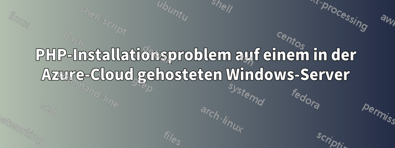 PHP-Installationsproblem auf einem in der Azure-Cloud gehosteten Windows-Server