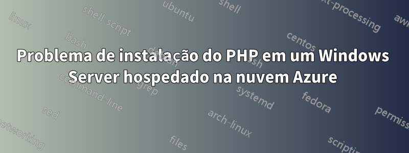 Problema de instalação do PHP em um Windows Server hospedado na nuvem Azure