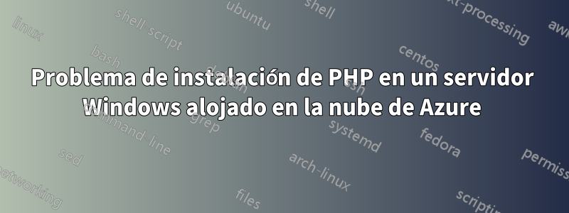 Problema de instalación de PHP en un servidor Windows alojado en la nube de Azure