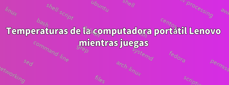 Temperaturas de la computadora portátil Lenovo mientras juegas