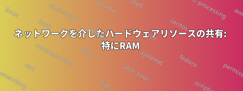 ネットワークを介したハードウェアリソースの共有: 特にRAM