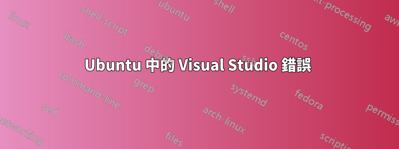 Ubuntu 中的 Visual Studio 錯誤