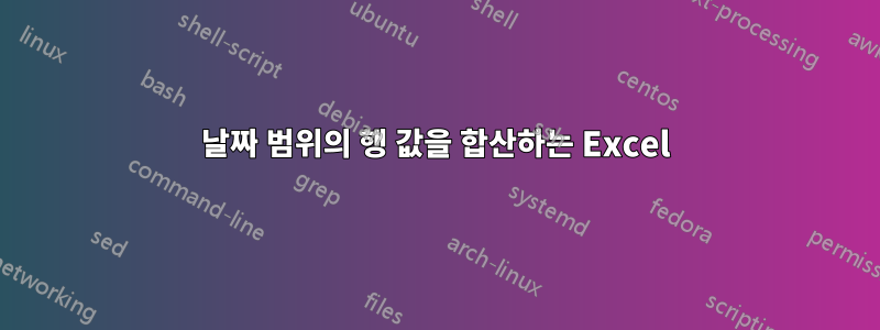 날짜 범위의 행 값을 합산하는 Excel