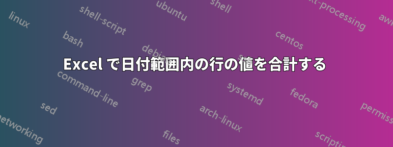 Excel で日付範囲内の行の値を合計する