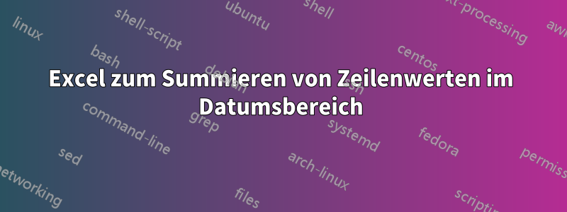 Excel zum Summieren von Zeilenwerten im Datumsbereich