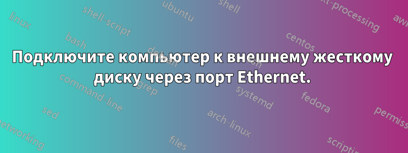 Подключите компьютер к внешнему жесткому диску через порт Ethernet.