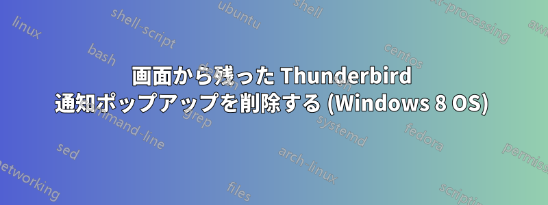 画面から残った Thunderbird 通知ポップアップを削除する (Windows 8 OS)