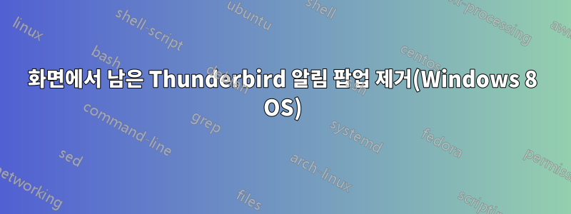 화면에서 남은 Thunderbird 알림 팝업 제거(Windows 8 OS)