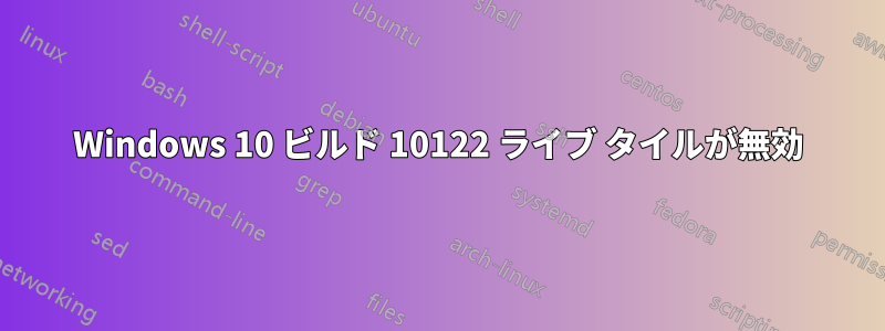 Windows 10 ビルド 10122 ライブ タイルが無効